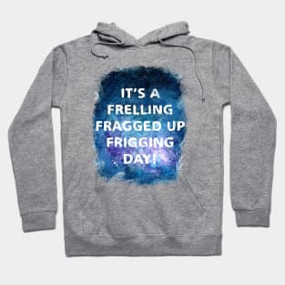 It's a Frelling Fragged Up Frigging Day Hoodie